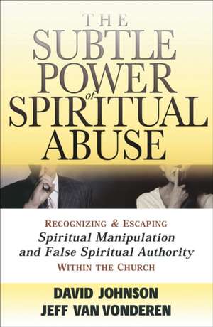 The Subtle Power of Spiritual Abuse – Recognizing and Escaping Spiritual Manipulation and False Spiritual Authority Within the Church de David Johnson