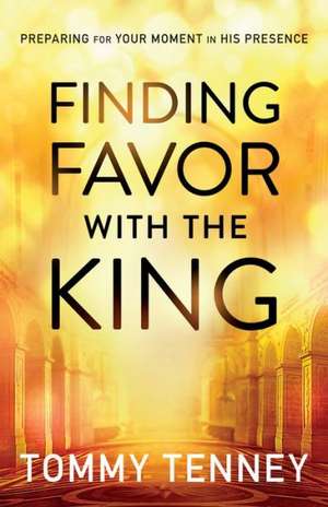 Finding Favor With the King – Preparing For Your Moment in His Presence de Tommy Tenney