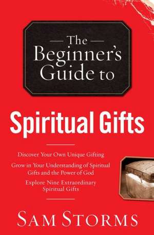 The Beginner`s Guide to Spiritual Gifts de Sam Storms