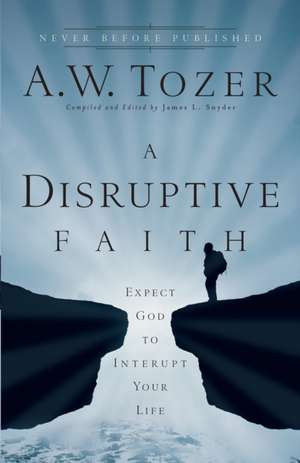 A Disruptive Faith – Expect God to Interrupt Your Life de A.w. Tozer