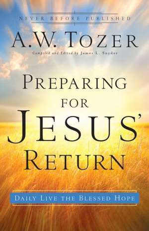 Preparing for Jesus` Return – Daily Live the Blessed Hope de A.w. Tozer