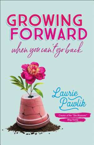 Growing Forward When You Can`t Go Back de Laurie Pawlik