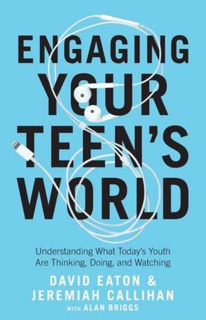 Engaging Your Teen`s World – Understanding What Today`s Youth Are Thinking, Doing, and Watching de David Eaton