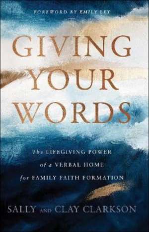 Giving Your Words – The Lifegiving Power of a Verbal Home for Family Faith Formation de Sally Clarkson