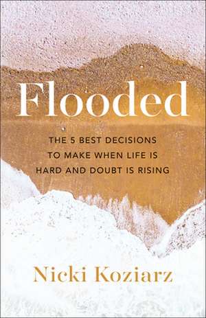 Flooded – The 5 Best Decisions to Make When Life Is Hard and Doubt Is Rising de Nicki Koziarz