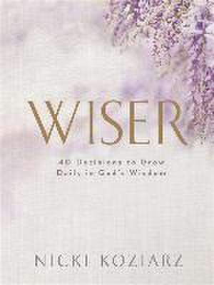 Wiser – 40 Decisions to Grow Daily in God`s Wisdom de Nicki Koziarz