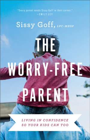 The Worry–Free Parent – Living in Confidence So Your Kids Can Too de Sissy Goff