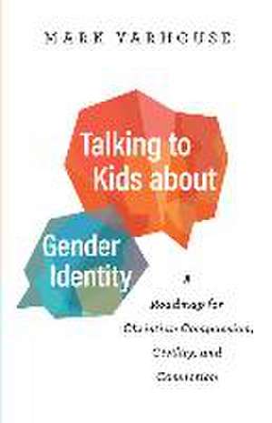 Talking to Kids about Gender Identity – A Roadmap for Christian Compassion, Civility, and Conviction de Mark Yarhouse