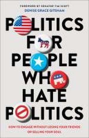 Politics for People Who Hate Politics – How to Engage without Losing Your Friends or Selling Your Soul de Denise Grace Gitsham