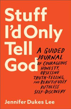 Stuff I`d Only Tell God – A Guided Journal of Courageous Honesty, Obsessive Truth–Telling, and Beautifully Ruthless Self–Discovery de Jennifer Dukes Lee