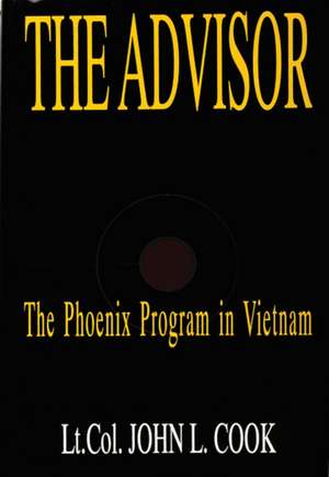 The Advisor: The Phoenix Program in Vietnam de Lt. Col. John L. Cook (USA, Ret.)