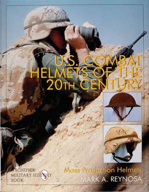 U.S. Combat Helmets of the 20th Century: Mass Production Helmets de Mark A. Reynosa