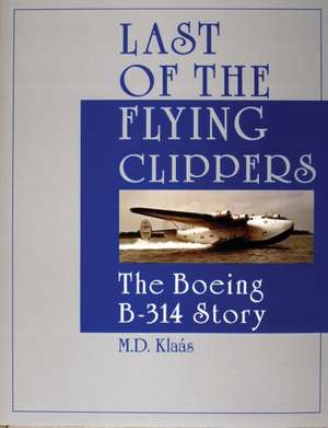 Last of the Flying Clippers: The Boeing B-314 Story de M.D. Klas