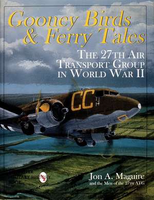 Gooney Birds and Ferry Tales: The 27th Air Transport Group in World War II de Jon A. Maguire