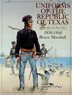 Uniforms of the Republic of Texas: And the Men that Wore Them: 1836-1846 de Bruce Marshall