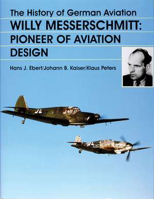 The History of German Aviation: Willy Messerschmitt - Pioneer of Aviation Design de Ebert/Kaiser/Peters