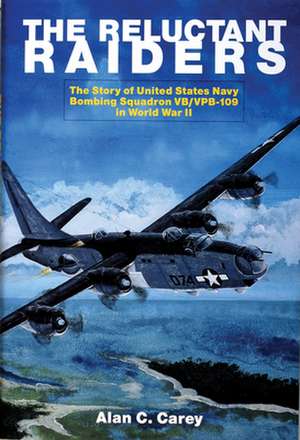 The Reluctant Raiders: The Story of United States Navy Bombing Squadron VB/VPB-109 in World War II de Alan C. Carey