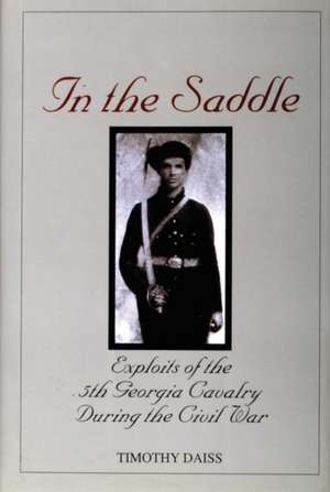 In the Saddle: Exploits of the 5th Georgia Cavalry During the Civil War de Timothy Daiss