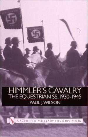 Himmler's Cavalry: The Equestrian SS, 1930-1945 de Paul J. Wilson