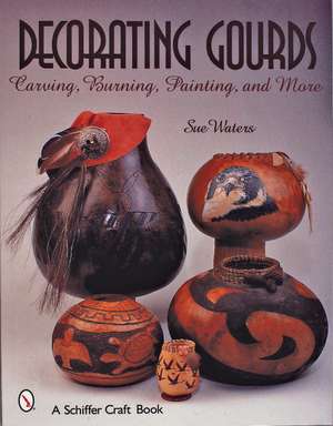 Decorating Gourds: Carving, Burning, Painting de Sue Waters