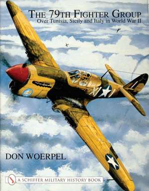 The 79th Fighter Group: Over Tunisia, Sicily, and Italy in World War II de Don Woerpel