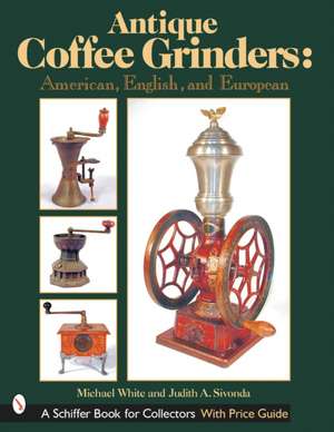 Antique Coffee Grinders: American, English, and European de Michael White