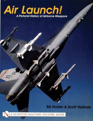 Air Launch!: A Pictorial History of Airborne Weapons de Bill Holder