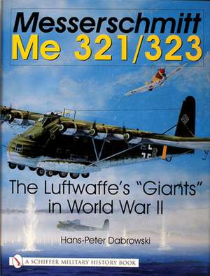 Messerschmitt Me 321/323: The Luftwaffe's "Giants" in World War II de Hans-Peter Dabrowski