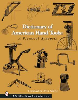 Dictionary of American Hand Tools: A Pictorial Synopsis de Alvin Sellens