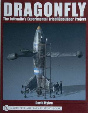 Dragonfly: The Luftwaffe's Experimental Triebflgeljger Project de David Myhra