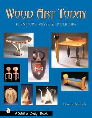 Wood Art Today: Furniture, Vessels, Sculpture de Dona Z. Meilach