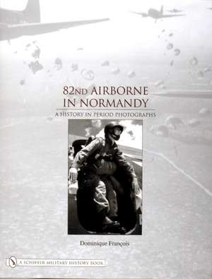 82nd Airborne in Normandy: A History in Period Photos de Dominique Francois