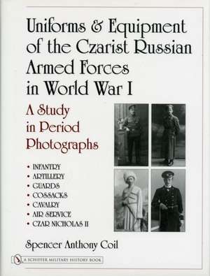 Uniforms & Equipment of the Czarist Russian Armed Forces in World War I: A Study in Period Photographs de Dr. Spencer Anthony Coil