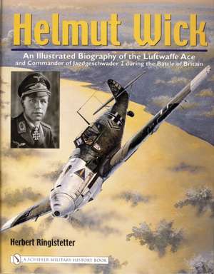 Helmut Wick: An Illustrated Biography of the Luftwaffe Ace and Commander of Jagdgeschwader 2 during the Battle of Britain de Herbert Ringlstetter