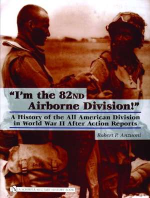 I'm the 82nd Airborne Division!: A History of the All American Division in World War II After Action Reports de Robert P. Anzuoni