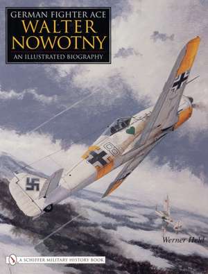 German Fighter Ace Walter Nowotny:: An Illustrated Biography de Werner Held