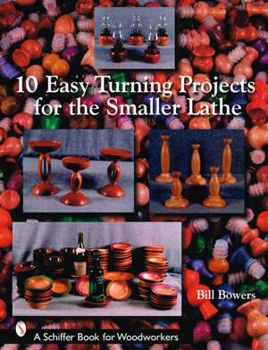 10 Easy Turning Projects for the Smaller Lathe de Bill Bowers