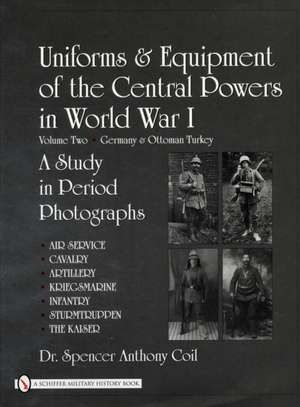 Uniforms & Equipment of the Central Powers in World War I: Volume Two: Germany & Ottoman Turkey de Dr. Spencer Anthony Coil