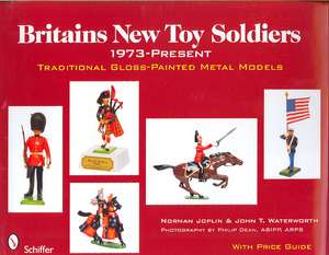 Britains New Toy Soldiers, 1973 to the Present: Traditional Gloss-Painted Metal Models de Norman Joplin