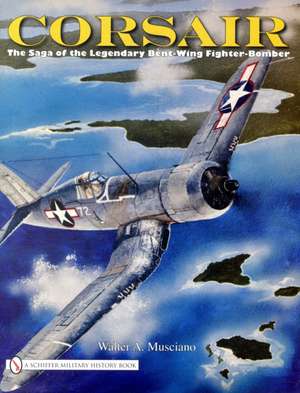 Corsair: The Saga of the Legendary Bent-Wing Fighter-Bomber de Walter A. Musciano