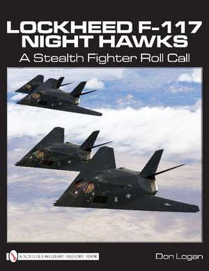 Lockheed F-117 Night Hawks: A Stealth Fighter Roll Call de Don Logan