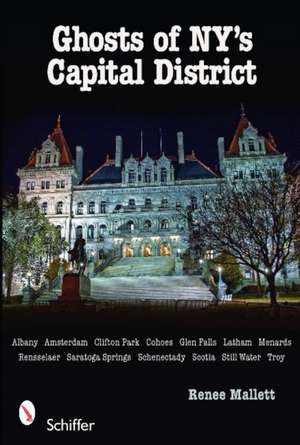 Ghosts of NY's Capital District: Albany, Schenectady, Troy & More de Renee Mallett