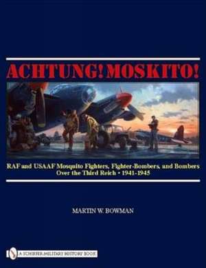 Achtung! Moskito!: RAF and USAAF Mosquito Fighters, Fighter-Bombers, and Bombers over the Third Reich, 1941-1945 de Martin W. Bowman