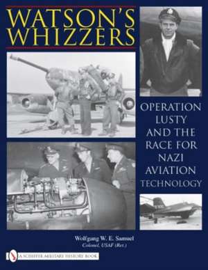 Watson's Whizzers: Operation Lusty and the Race for Nazi Aviation Technology de Wolfgang W.E. Samuel