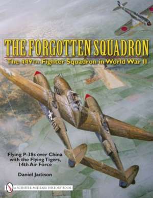 The Forgotten Squadron: The 449th Fighter Squadron in World War IIFlying P-38s with the Flying Tigers, 14th AF de Daniel Jackson