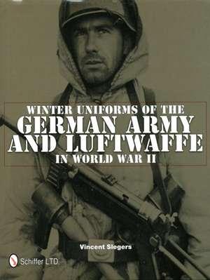 Winter Uniforms of the German Army and Luftwaffe in World War II de Vincent Slegers