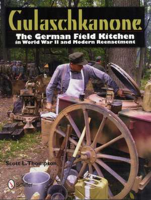 Gulaschkanone: The German Field Kitchen in World War II and Modern Reenactment de Scott L. Thompson