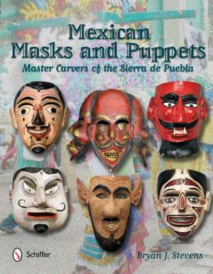 Mexican Masks and Puppets: Master Carvers of the Sierra de Puebla de Bryan J. Stevens