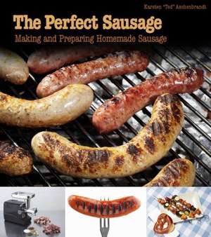 The Perfect Sausage: Making and Preparing Homemade Sausage de Karsten Ted Aschenbrandt