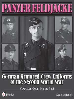 Panzer Feldjacke: German Armored Crew Uniforms of the Second World War, Vol.1: Heer Pt.1. de Scott Pritchett